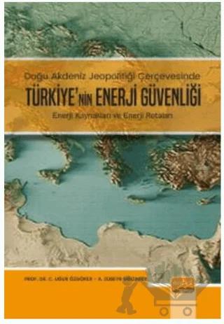 Doğu Akdeniz Jeopolitiği Çerçevesinde Türkiye’nin Enerji Güvenliği - Enerji Kaynakları ve Enerji Rotaları