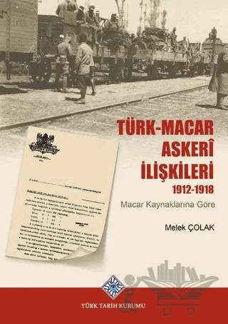 Türk-Macar Askerî İlişkileri 1912-1918 (Macar Kaynaklarına Göre)