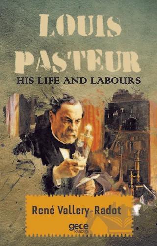 Louis Pasteur - His Life And Labours