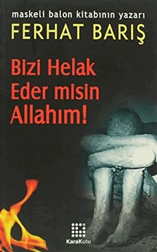 Bizi Helak Eder misin Allahım!