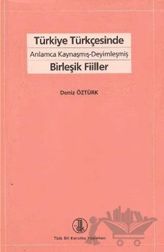 Türkiye Türkçesinde Anlamca Kaynaşmış-Deyimleşmiş Birleşik Fiiller