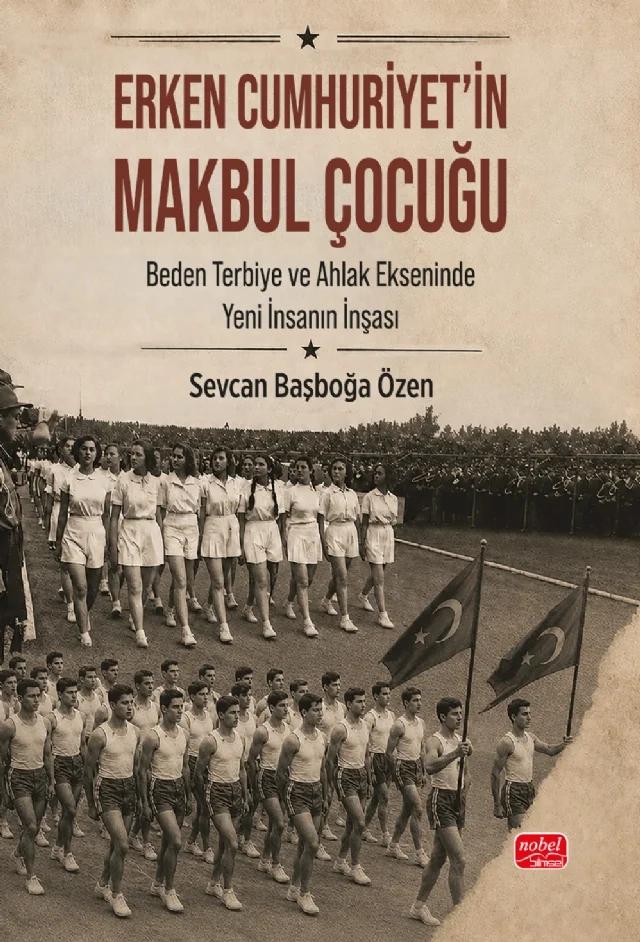 ERKEN CUMHURİYET’İN MAKBUL ÇOCUĞU - Beden, Terbiye ve Ahlak Ekseninde Yeni İnsanın İnşası