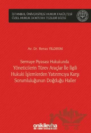 Sermaye Piyasası Hukukunda Yöneticilerin Türev Araçlar ile İlgili Hukuki İşlemlerden Yatırımcıya Karşı Sorumluluğunun Doğduğu Haller İstanbul Üniversitesi Hukuk Fakültesi Özel Hukuk Doktora Tezleri Dizisi No: 49