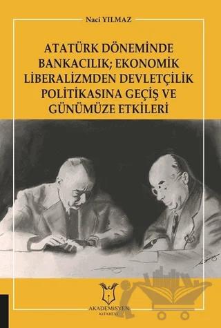 Atatürk Döneminde Bankacılık; Ekonomik Liberalizmden Devletçilik Politikasına Geçiş ve Günümüze Etkileri
