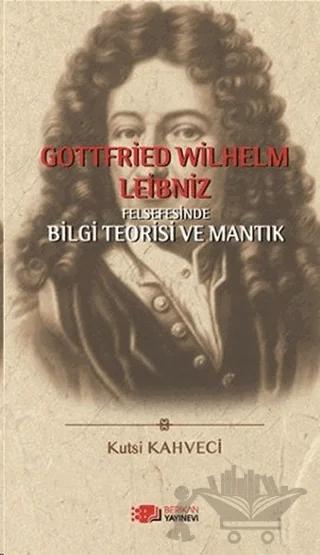 Gottfried Wilhelm Leibniz Felsefesinde Bilgi Teorisi ve Mantık