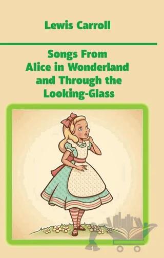 Songs From Alice in Wonderland and Through the Looking-Glass