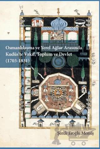 Osmanlılaşma ve Yerel Ağlar Arasında Kudüs’te Vakıf, Toplum ve Devlet (1703-1831)