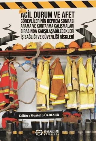 Acil Durum ve Afet Görevlilerinin Deprem Sonrası Arama ve Kurtarma Çalışmaları Sırasında Karşılaşabilecekleri İş Sağlığı ve Güvenliği Riskleri – Kolektif – Efe Akademi Yayınları kitap kapağı