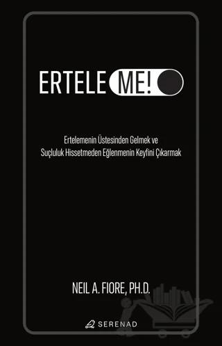 Erteleme! - Ertelemenin Üstesinden Gelmek ve Suçluluk Hissetmeden Eğlenmenin Keyfini Çıkarmak