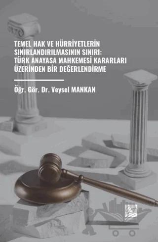 Temel Hak ve Hürriyetlerin Sınırlandırılmasının Sınırı: Türk Anayasa Mahkemesi Kararları Üzerinden Bir Değerlendirme