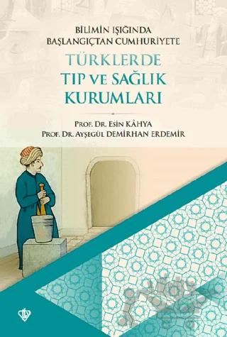 Bilimin Işığında Başlangıçtan Cumhuriyete Türklerde Tıp Ve Sağlık Kurumları