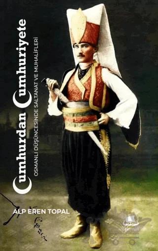 Cumhurdan Cumhuriyete Osmanlı Düşüncesinde Saltanat ve Muhalifleri