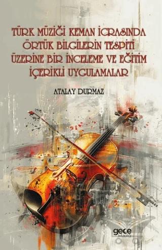 Türk Müziği Keman İcrasında Örtük Bilgilerin Tespiti Üzerine Bir İnceleme ve Eğitim İçerikli Uygulamalar