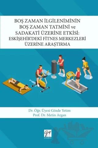 Boş Zaman İlgileniminin Boş Zaman Tatmini ve Sadakati Üzerine Etkisi : Eskişehir’deki Fitnes Merkezleri Üzerine Araştırma