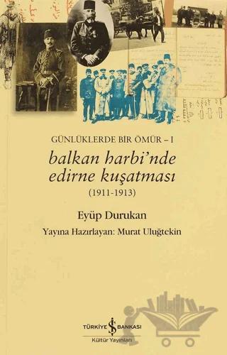 Günlüklerde Bir Ömür 1 - Balkan Harbi’nde Edirne Kuşatması (1911 - 1913) – Eyüp Durukan – İş Bankası Kültür Yayınları kitap kapağı