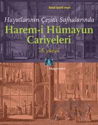 Hayatlarının Çeşitli Safhalarında Harem-i Hümayun Cariyeleri 18. Yüzyıl – Betül İpşirli Argıt – Kitap Yayınevi kitap kapağı