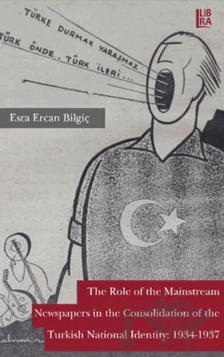 The Role Of The Mainstream Newspapers in the Consolidation Of The Turkish National Identity: 1934-1937
