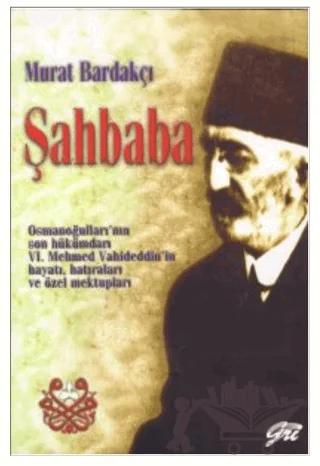 Şahbaba Osmanoğulları’nın Son Hükümdarı 6. Mehmed Vahideddin’in Hayatı, Hatıraları ve Özel Mektupları
