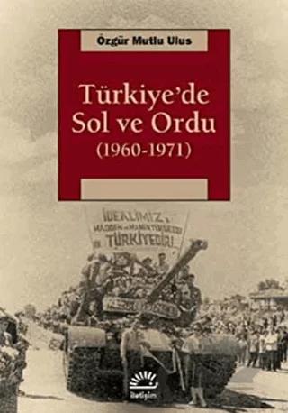 Türkiye’de Sol ve Ordu 1960-1971 – Özgür Mutlu Ulus – İletişim Yayınevi kitap kapağı