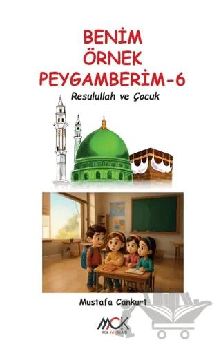 Benim Örnek Peygamberim 6 - Resulullah ve Çocuk – Mustafa Cankurt – MCK Yayınları kitap kapağı