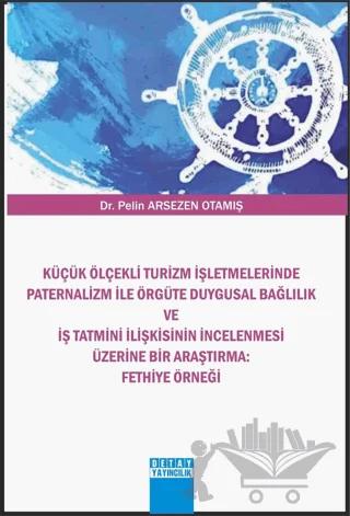 Küçük Ölçekli Turizm İşletmelerinde Paternalizm İle Örgüte Duygusal Bağlılık Ve İş Tatmini İlişkisinin İncelenmesi Üzerine Bir Araştırma : Fethiye Örneği
