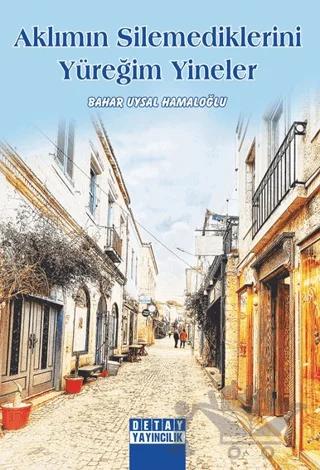Aklımın Silemediklerini Yüreğim Yineler – Bahar Uysal Hamaloğlu – Detay Yayıncılık kitap kapağı
