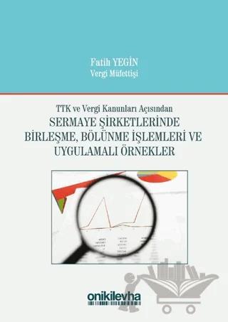 TTK ve Vergi Kanunları Açısından Sermaye Şirketlerinde Birleşme, Bölünme İşlemleri ve Uygulamalı Örnekler