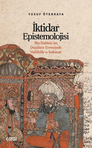 İktidar Epistemolojisi İbn Haldûn’un Düşünce Evreninde Halifelik ve Saltanat
