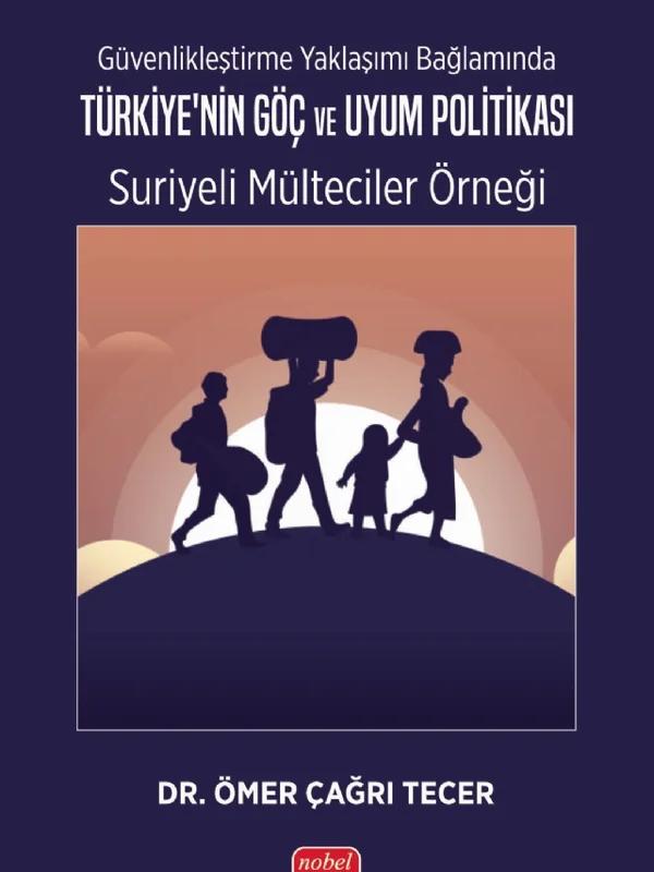 Güvenlikleştirme Yaklaşımı Bağlamında TÜRKİYE’NİN GÖÇ VE UYUM POLİTİKASI: Suriyeli Mülteciler Örneği