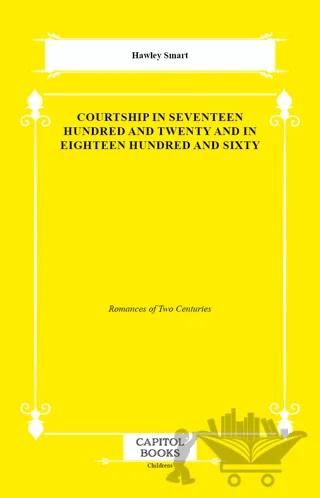 Courtship in Seventeen Hundred and Twenty and in Eighteen Hundred and Sixty