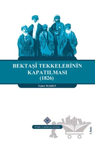 Bektaşi Tekkelerinin Kapatılması (1826) Ve Bektaşîliğin Yasaklı Yılları