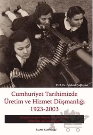 Cumhuriyet Tarihimizde Üretim ve Hizmet Düşmanlığı 1923 - 2003