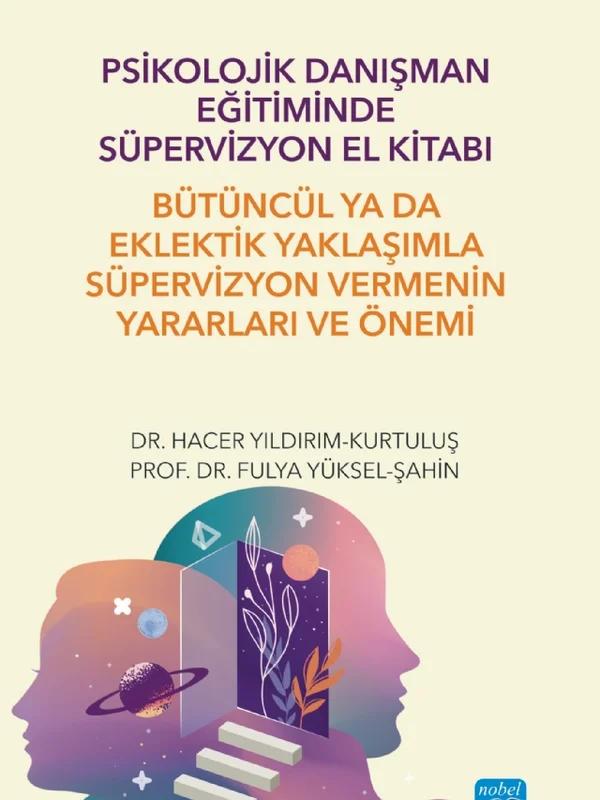 Psikolojik Danışman Eğitiminde Süpervizyon El Kitabı: Bütüncül ya da Eklektik Yaklaşımla Süpervizyon Vermenin Yararları ve Önemi