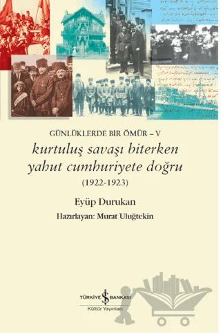 Günlüklerde Bir Ömür - 5 Kurtuluş Savaşı Biterken Yahut Cumhuriyete Doğru