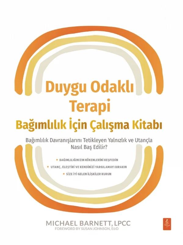 DUYGU ODAKLI TERAPİ BAĞIMLILIK İÇİN ÇALIŞMA KİTABI - Bağımlılık Davranışlarını Tetikleyen Yalnızlık ve Utançla Nasıl Baş Edilir? / The Emotionally Focused Therapy Workbook for Addiction - How to Heal the Loneliness and Shame That Trigger Addictive Behaviors