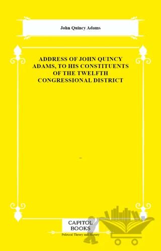 Address of John Quincy Adams, to His Constituents of the Twelfth Congressional District