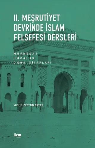 II. MEŞRUTİYET DEVRİNDE İSLAM FELSEFESİ DERSLERİ Müfredat - Hocalar - Ders Kitapları – Yusuf İzzettin Aktaş – İLEM Yayınları kitap kapağı
