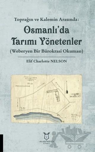 Toprağın ve Kalemin Arasında: Osmanlı'da Tarımı Yönetenler (Weberyen Bir Bürokrasi Okuması) – Elif Charlotte Nelson – Akademisyen Kitabevi kitap kapağı