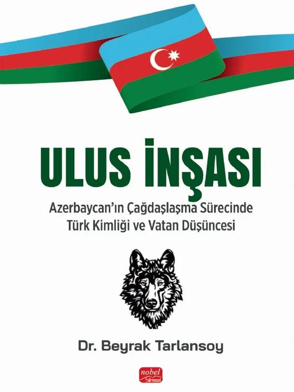 ULUS İNŞASI - Azerbaycan’ın Çağdaşlaşma Sürecinde Türk Kimliği ve Vatan Düşüncesi – Beyrak Tarlansoy – Nobel Bilimsel Eserler kitap kapağı