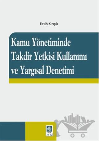 Kamu Yönetiminde Takdir Yetkisi Kullanımı ve Yargısal Denetimi