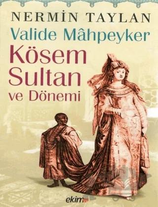 Valide Mahpeyker Kösem Sultan ve Dönemi