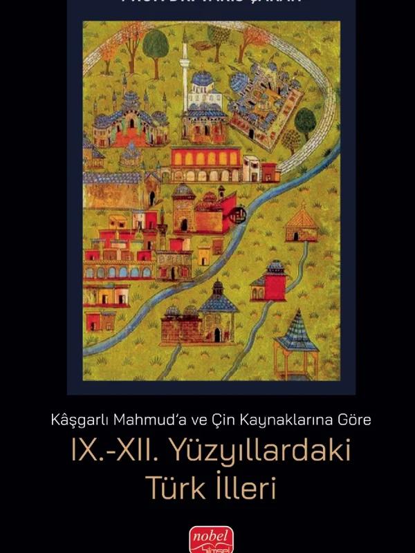 Kaşgarlı Mahmud'a ve Çin Kaynaklarına Göre IX.-XII. YÜZYILLARDAKİ TÜRK İLLERİ