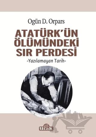 Atatürk'ün Ölümündeki Sır Perdesi – Ogün D. Orpars – Ulak Yayıncılık kitap kapağı