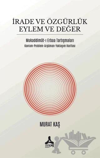 İrade ve Özgürlük Eylem ve Değer Mukaddimat-ı Erbaa Tartışmaları – Murat Kaş – Sonçağ Yayınları kitap kapağı
