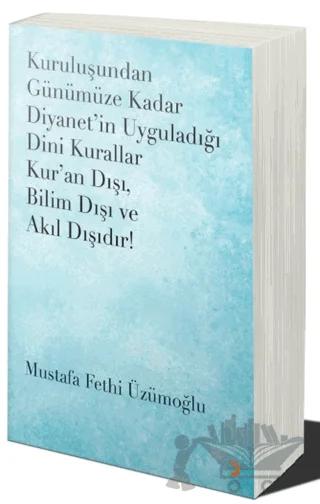 Kuruluşundan Günümüze Kadar Diyanet’in Uyguladığı Dini Kurallar Kur’an Dışı. Bilim Dışı ve Akıl Dışıdır
