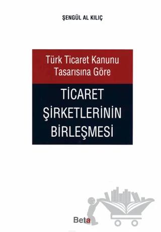 Türk Ticaret Kanunu Tasarısına Göre Ticaret Şirketlerinin Birleşmesi