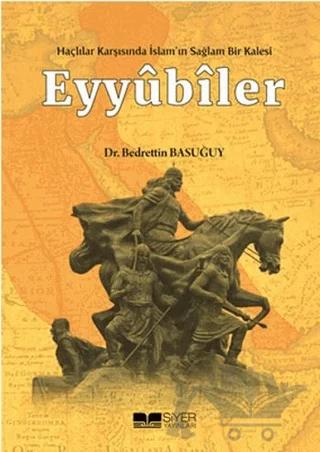 Eyyübiler - Haçlılar Karşısında İslam'ın Sağlam Bir Kalesi