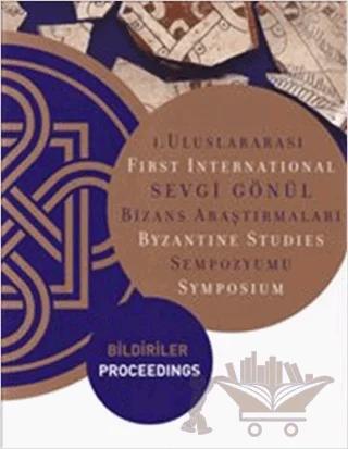 1. Uluslararası Sevgi Gönül Bizans Araştırmaları Sempozyumu: Bildiriler / First International Byzantine Studies Symposium: Proceedings