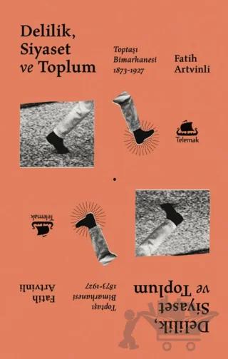 Delilik Siyaset ve Toplum: Toptaşı Bimarhanesi 1873-1927