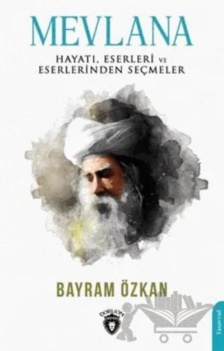 Mevlana, Hayatı, Eserleri Ve Eserlerinden Seçmeler